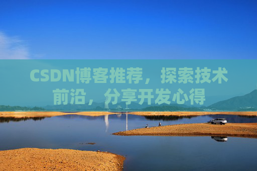 CSDN博客推荐，探索技术前沿，分享开发心得
